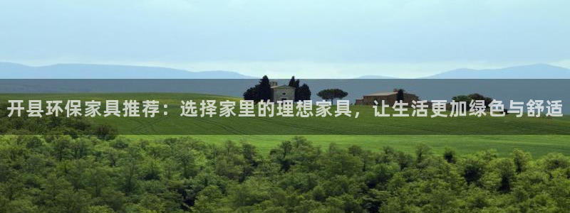 杏宇平台登陆测速：开县环保家具推荐：选择家里的理想家具，让生